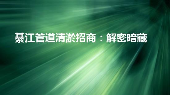綦江管道清淤招商：解密暗藏的污泥寶藏！